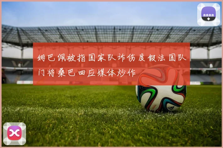 姆巴佩被指国家队诈伤度假法国队门将桑巴回应媒体炒作