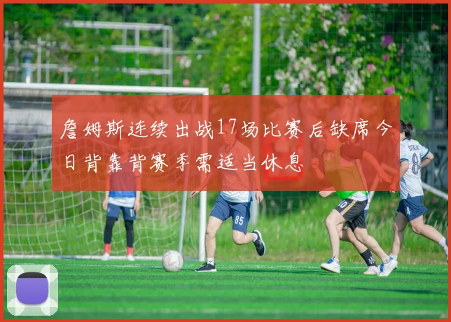 詹姆斯连续出战17场比赛后缺席今日背靠背赛季需适当休息
