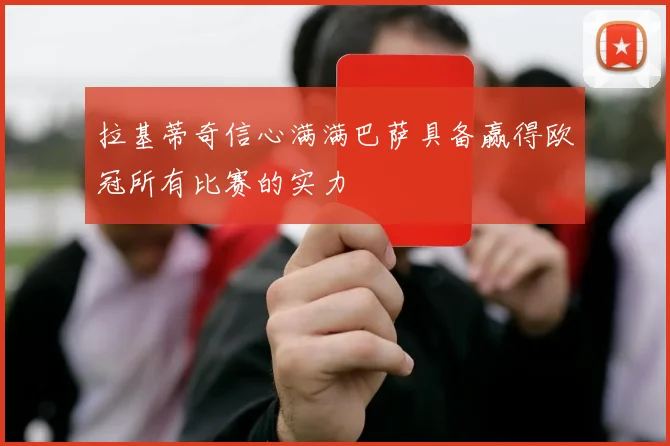 拉基蒂奇信心满满巴萨具备赢得欧冠所有比赛的实力