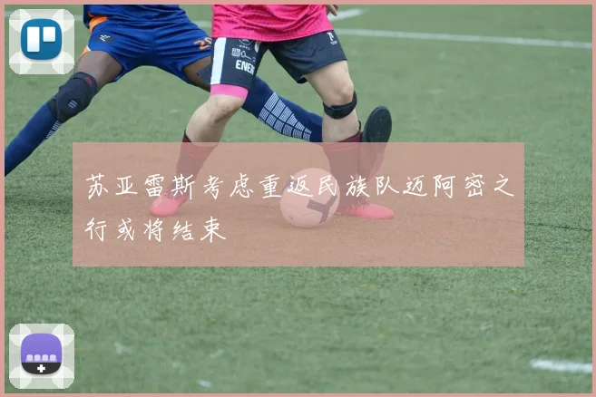 苏亚雷斯考虑重返民族队迈阿密之行或将结束