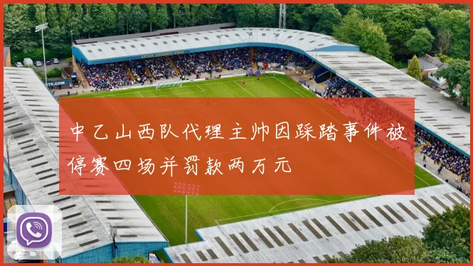中乙山西队代理主帅因踩踏事件被停赛四场并罚款两万元