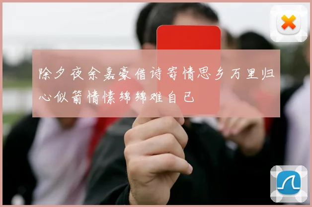 除夕夜余嘉豪借诗寄情思乡万里归心似箭情愫绵绵难自已