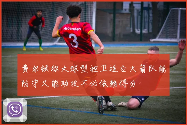 费尔顿称大球型控卫适合火箭队能防守又能助攻不必依赖得分