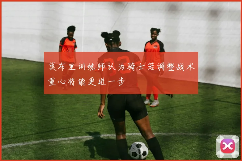 莫布里训练师认为骑士若调整战术重心将能更进一步