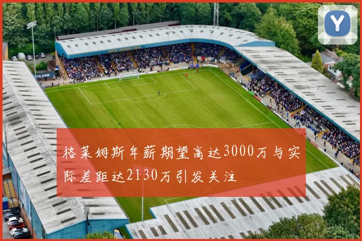 格莱姆斯年薪期望高达3000万与实际差距达2130万引发关注