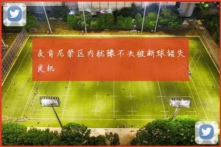 麦肯尼禁区内犹豫不决被断球错失良机