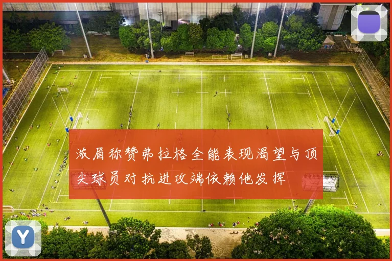 浓眉称赞弗拉格全能表现渴望与顶尖球员对抗进攻端依赖他发挥