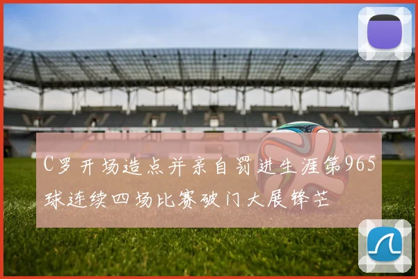 C罗开场造点并亲自罚进生涯第965球连续四场比赛破门大展锋芒
