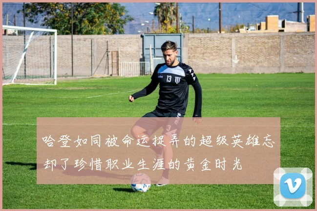 哈登如同被命运捉弄的超级英雄忘却了珍惜职业生涯的黄金时光