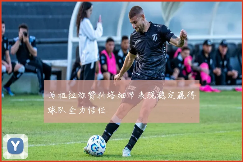 马祖拉称赞科塔细节表现稳定赢得球队全力信任
