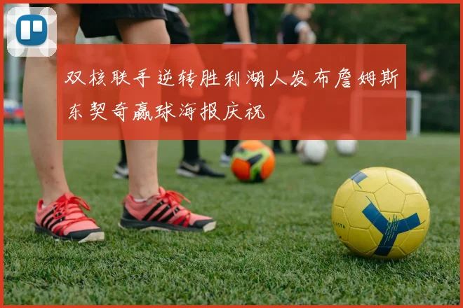 双核联手逆转胜利湖人发布詹姆斯东契奇赢球海报庆祝