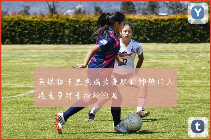 英媒称卡里克成为曼联新帅热门人选竞争对手纷纷出局