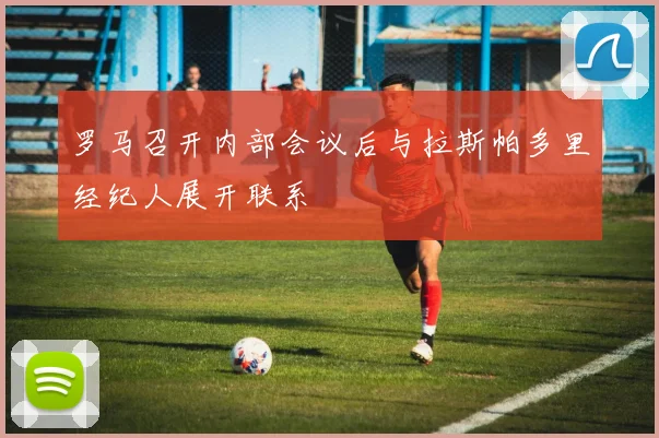 罗马召开内部会议后与拉斯帕多里经纪人展开联系