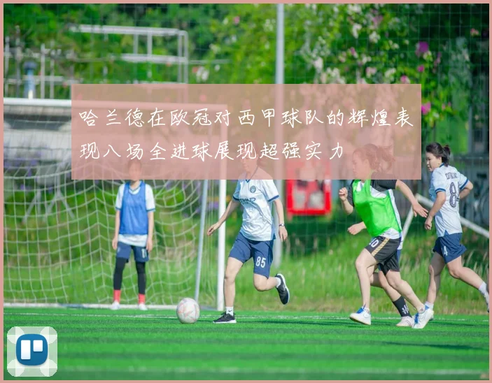 哈兰德在欧冠对西甲球队的辉煌表现八场全进球展现超强实力