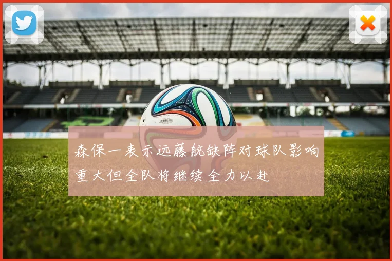 森保一表示远藤航缺阵对球队影响重大但全队将继续全力以赴