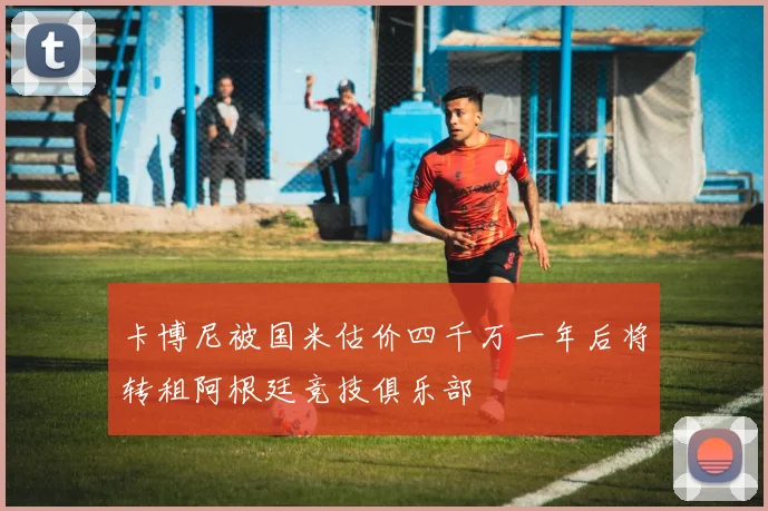 卡博尼被国米估价四千万一年后将转租阿根廷竞技俱乐部