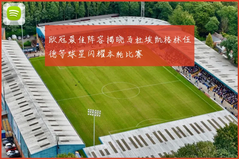 欧冠最佳阵容揭晓马杜埃凯格林伍德等球星闪耀本轮比赛