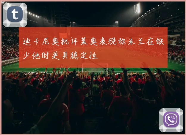 迪卡尼奥批评莱奥表现称米兰在缺少他时更具稳定性