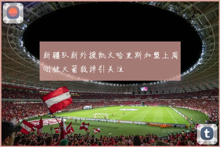新疆队新外援凯文哈里斯加盟上周刚被火箭裁掉引关注
